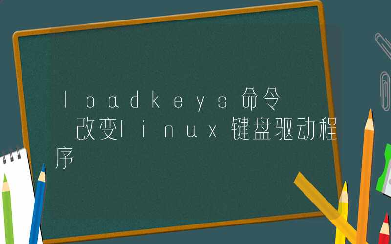 loadkeys命令 – 改变linux键盘驱动程序